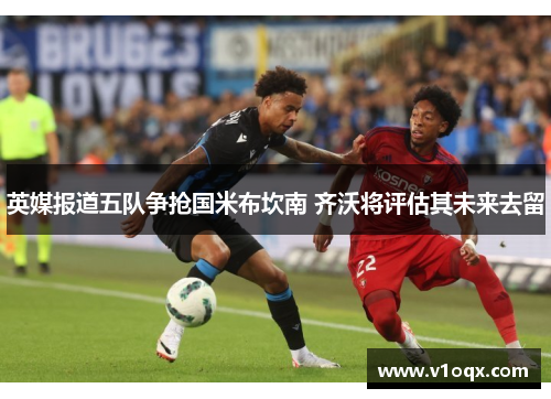 英媒报道五队争抢国米布坎南 齐沃将评估其未来去留