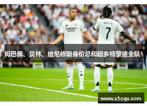 姆巴佩、贝林、维尼修斯身价总和超多特蒙德全队！